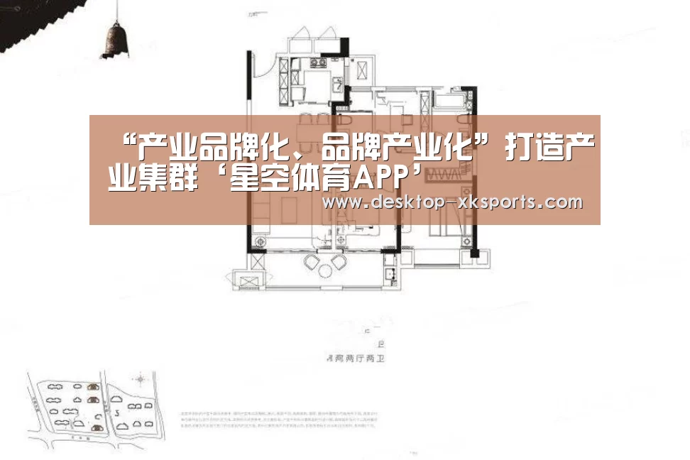 “产业品牌化、品牌产业化”打造产业集群‘星空体育APP’(图2)