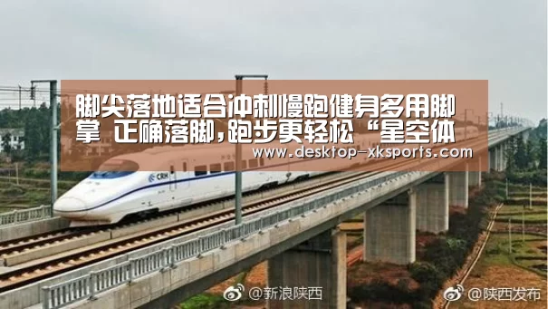 脚尖落地适合冲刺慢跑健身多用脚掌                            正确落脚,跑步更轻松“星空体育APP”(图4)