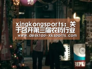 xingkongsports:关于召开第三届农药行业经济运行分析会(图4) 星空体育