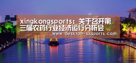 xingkongsports:关于召开第三届农药行业经济运行分析会(图2) app下载